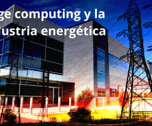 El Edge Computing y la industria energética